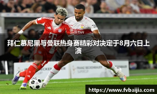 拜仁慕尼黑与曼联热身赛精彩对决定于8月六日上演
