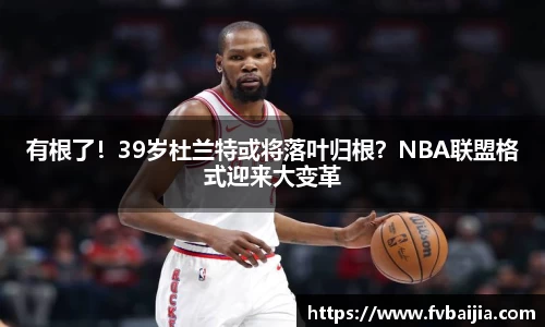 有根了！39岁杜兰特或将落叶归根？NBA联盟格式迎来大变革
