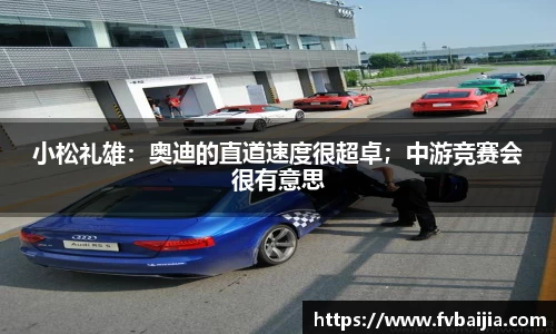 小松礼雄：奥迪的直道速度很超卓；中游竞赛会很有意思